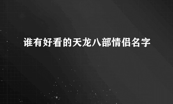 谁有好看的天龙八部情侣名字