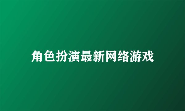 角色扮演最新网络游戏