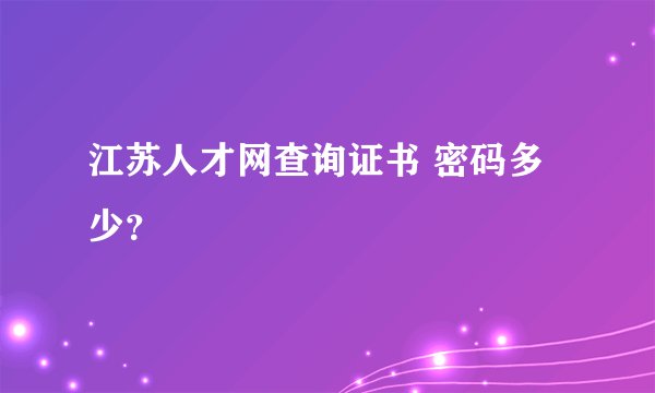 江苏人才网查询证书 密码多少？