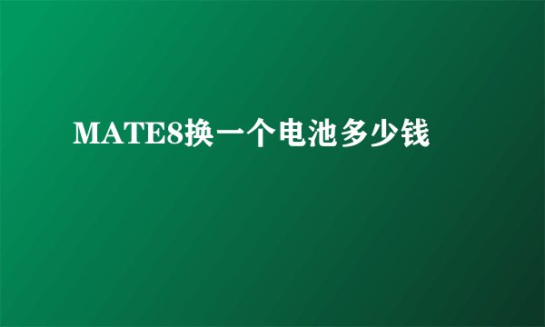 MATE8换一个电池多少钱