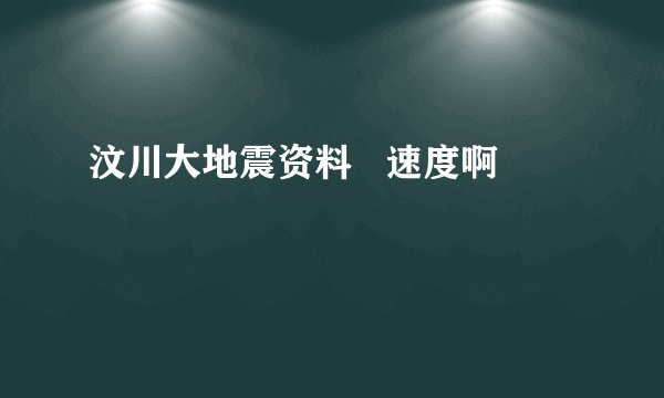 汶川大地震资料   速度啊