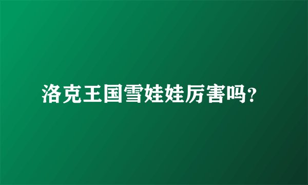洛克王国雪娃娃厉害吗？