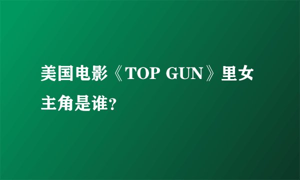 美国电影《TOP GUN》里女主角是谁？