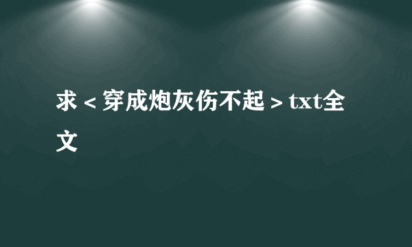 求＜穿成炮灰伤不起＞txt全文