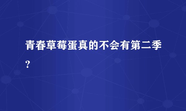 青春草莓蛋真的不会有第二季？