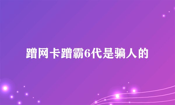 蹭网卡蹭霸6代是骗人的