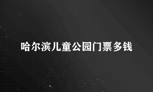 哈尔滨儿童公园门票多钱