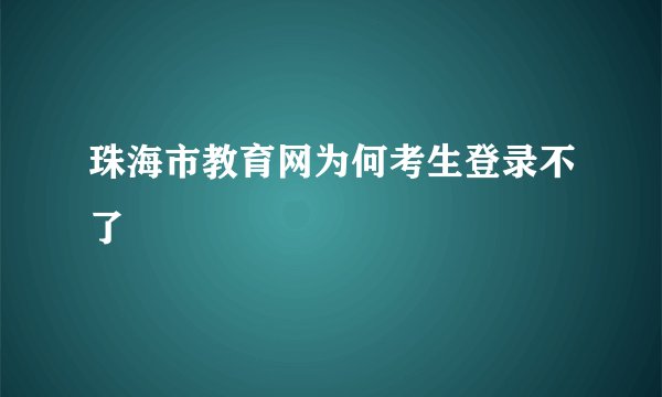 珠海市教育网为何考生登录不了