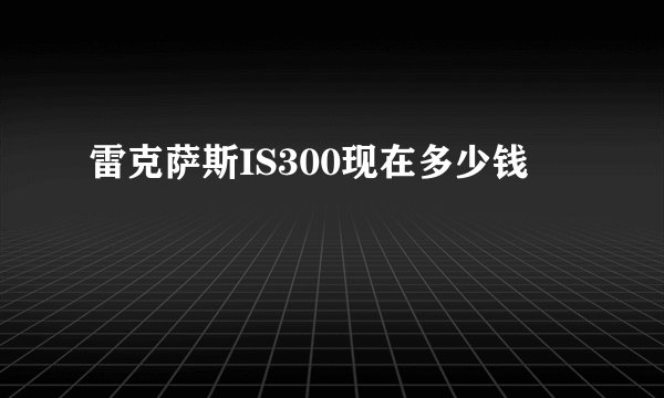 雷克萨斯IS300现在多少钱