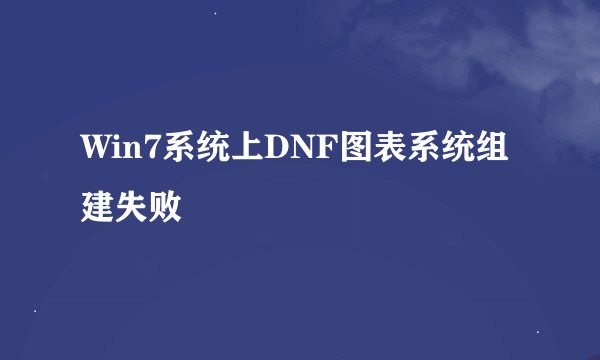 Win7系统上DNF图表系统组建失败