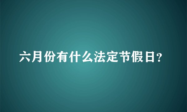 六月份有什么法定节假日？