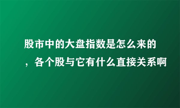 股市中的大盘指数是怎么来的，各个股与它有什么直接关系啊