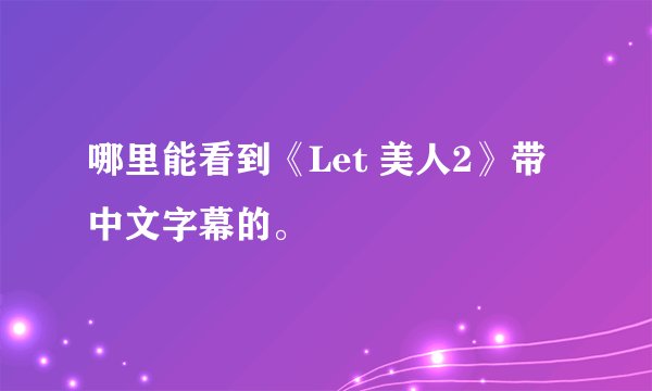 哪里能看到《Let 美人2》带中文字幕的。