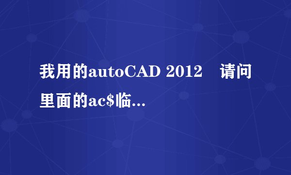 我用的autoCAD 2012 请问里面的ac$临时保存文件要怎么才可以打开