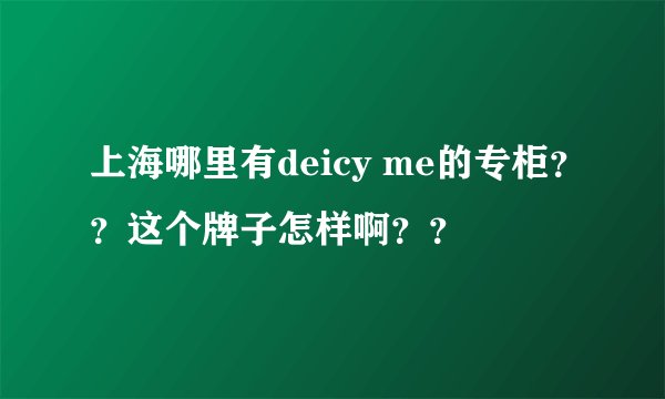 上海哪里有deicy me的专柜？？这个牌子怎样啊？？
