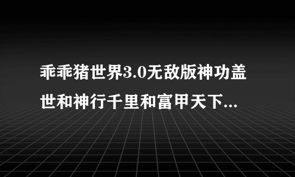 乖乖猪世界3.0无敌版神功盖世和神行千里和富甲天下有什么区别，分别在那玩