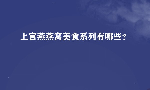 上官燕燕窝美食系列有哪些？
