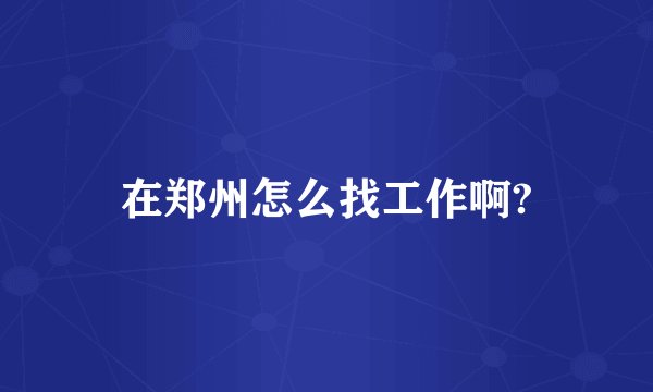 在郑州怎么找工作啊?