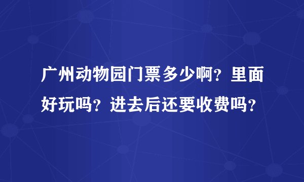 广州动物园门票多少啊？里面好玩吗？进去后还要收费吗？