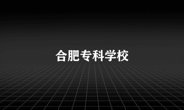 合肥专科学校