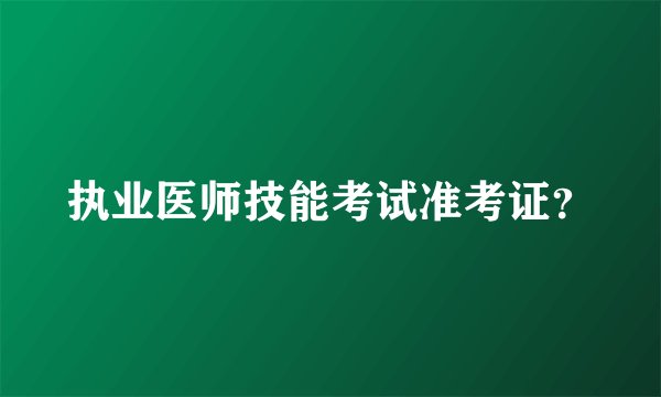 执业医师技能考试准考证？