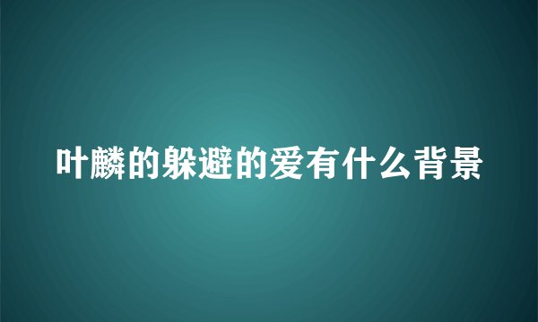 叶麟的躲避的爱有什么背景