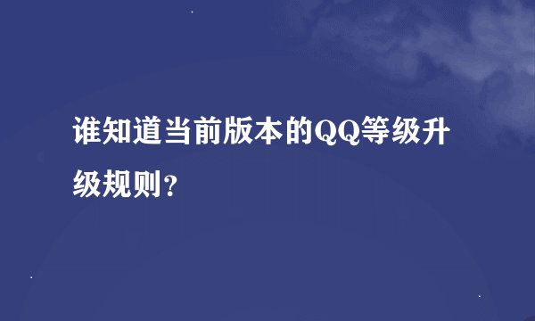 谁知道当前版本的QQ等级升级规则？