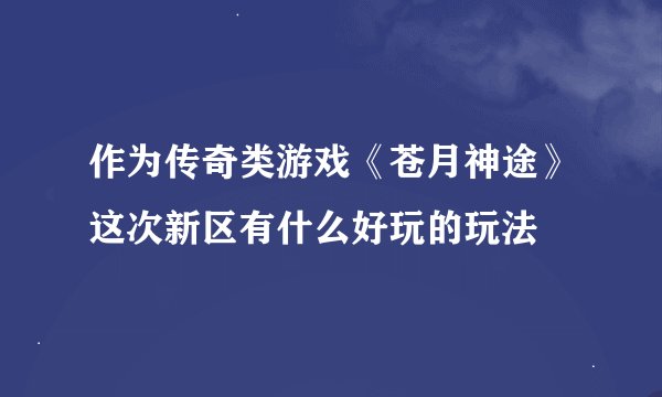 作为传奇类游戏《苍月神途》这次新区有什么好玩的玩法
