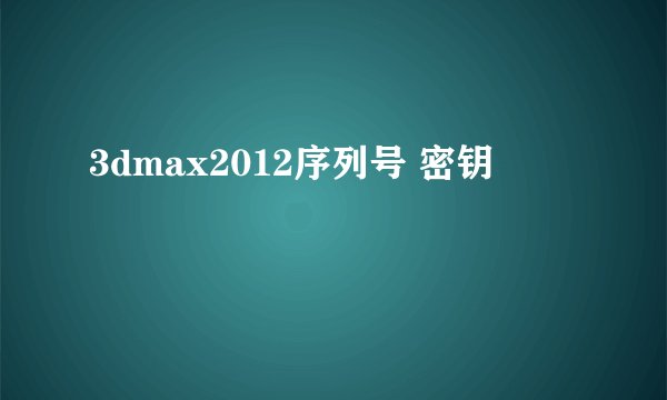 3dmax2012序列号 密钥