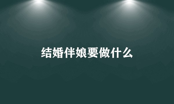 结婚伴娘要做什么