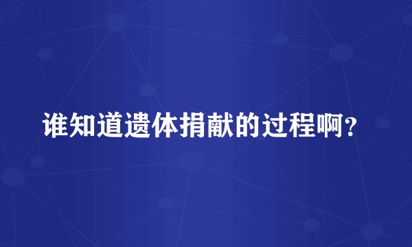 谁知道遗体捐献的过程啊？