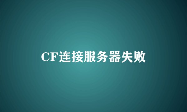 CF连接服务器失败