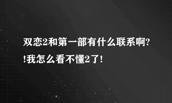 双恋2和第一部有什么联系啊?!我怎么看不懂2了!