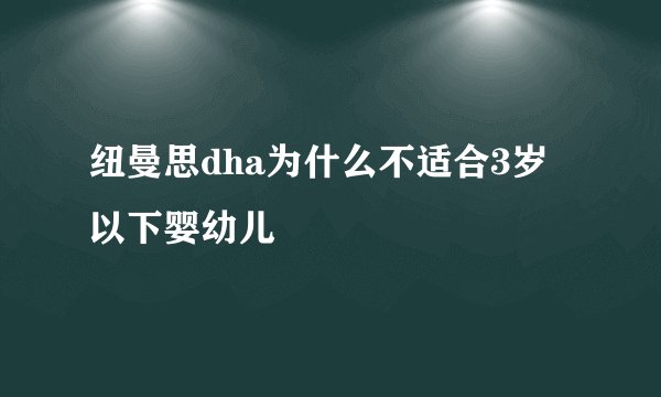 纽曼思dha为什么不适合3岁以下婴幼儿