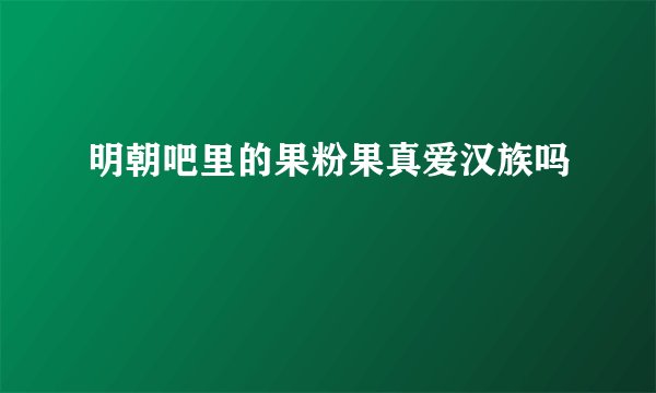 明朝吧里的果粉果真爱汉族吗