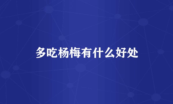 多吃杨梅有什么好处