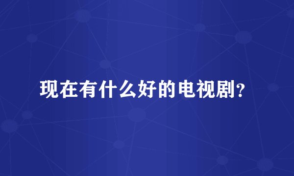 现在有什么好的电视剧？