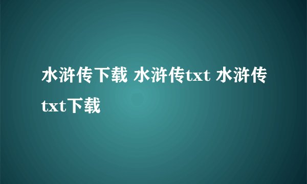水浒传下载 水浒传txt 水浒传txt下载