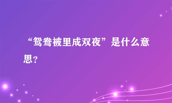 “鸳鸯被里成双夜”是什么意思？