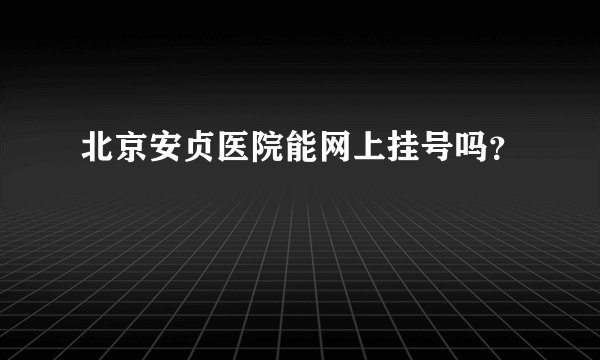 北京安贞医院能网上挂号吗？
