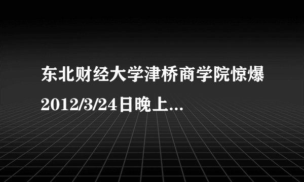 东北财经大学津桥商学院惊爆2012/3/24日晚上有人跳楼了