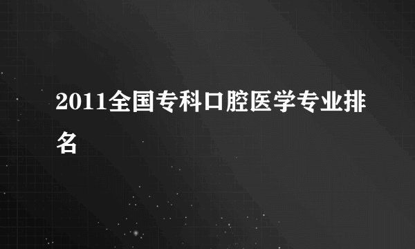 2011全国专科口腔医学专业排名