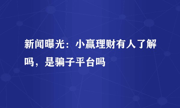 新闻曝光：小赢理财有人了解吗，是骗子平台吗