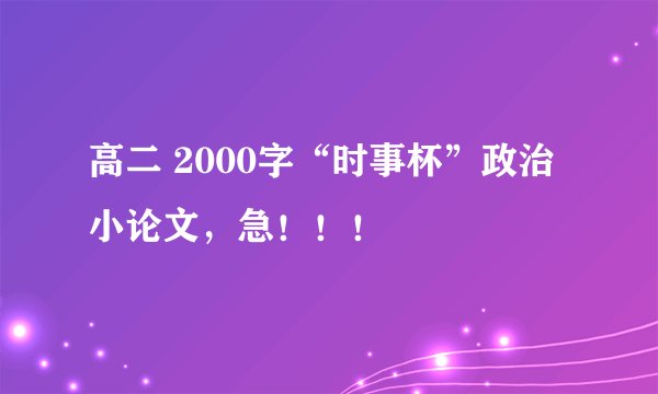 高二 2000字“时事杯”政治小论文，急！！！