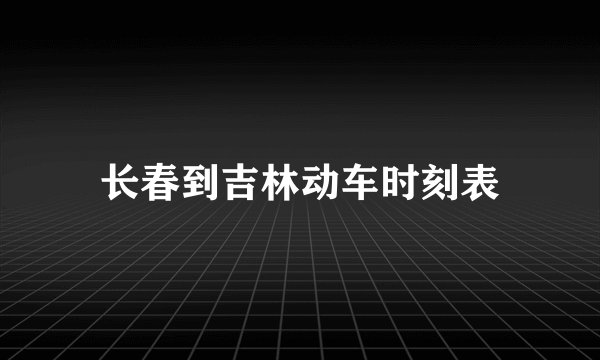 长春到吉林动车时刻表