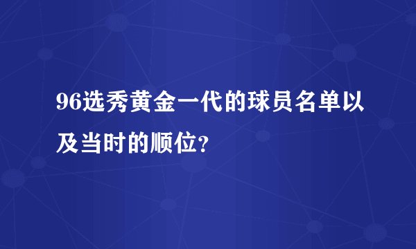 96选秀黄金一代的球员名单以及当时的顺位？