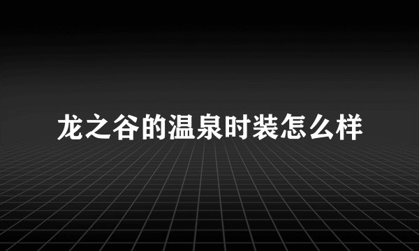 龙之谷的温泉时装怎么样