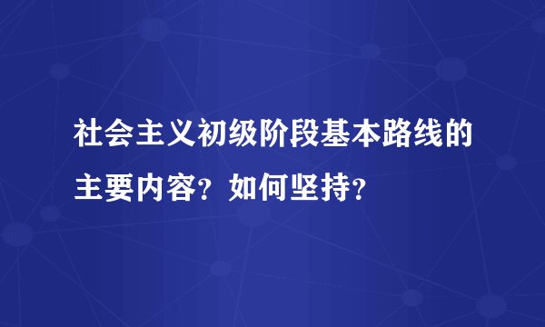 社会主义初级阶段基本路线的主要内容？如何坚持？