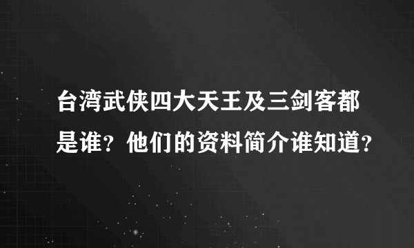 台湾武侠四大天王及三剑客都是谁？他们的资料简介谁知道？