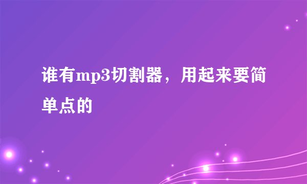 谁有mp3切割器，用起来要简单点的